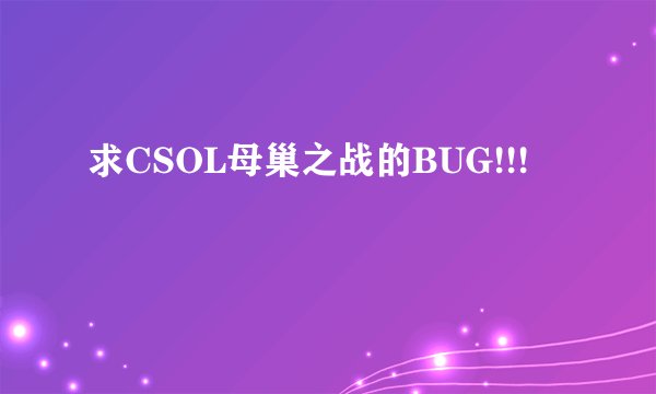求CSOL母巢之战的BUG!!!