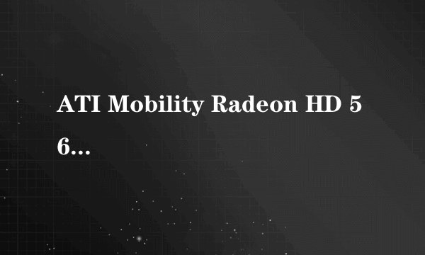 ATI Mobility Radeon HD 5650参数