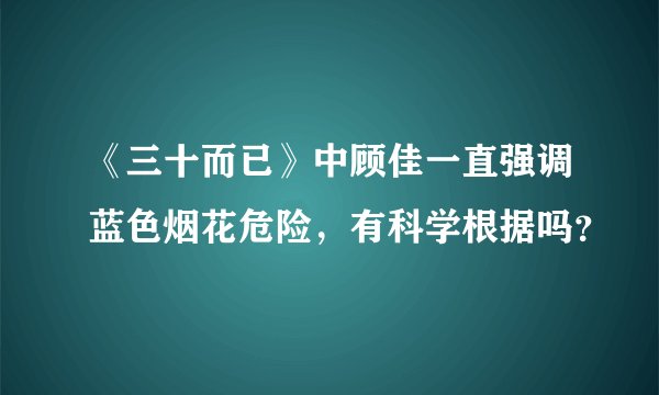 《三十而已》中顾佳一直强调蓝色烟花危险，有科学根据吗？