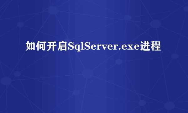 如何开启SqlServer.exe进程
