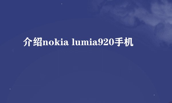 介绍nokia lumia920手机