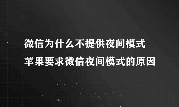 微信为什么不提供夜间模式 苹果要求微信夜间模式的原因