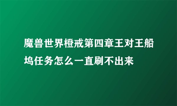 魔兽世界橙戒第四章王对王船坞任务怎么一直刷不出来