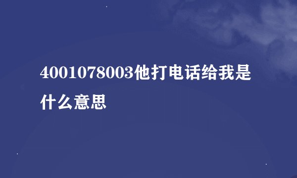 4001078003他打电话给我是什么意思