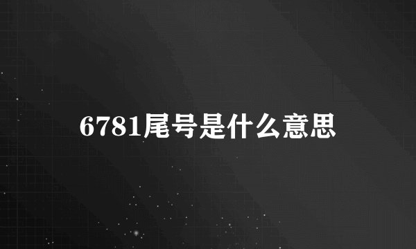 6781尾号是什么意思
