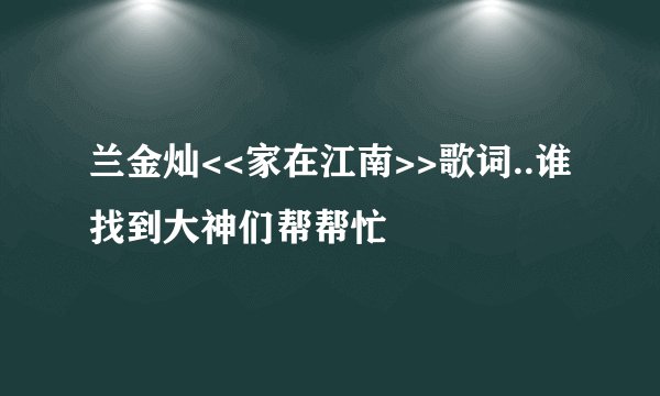兰金灿<<家在江南>>歌词..谁找到大神们帮帮忙