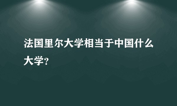 法国里尔大学相当于中国什么大学？