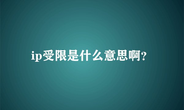 ip受限是什么意思啊？