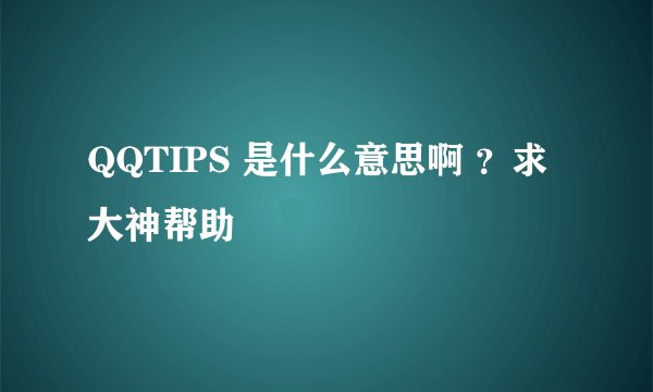 QQTIPS 是什么意思啊 ？求大神帮助