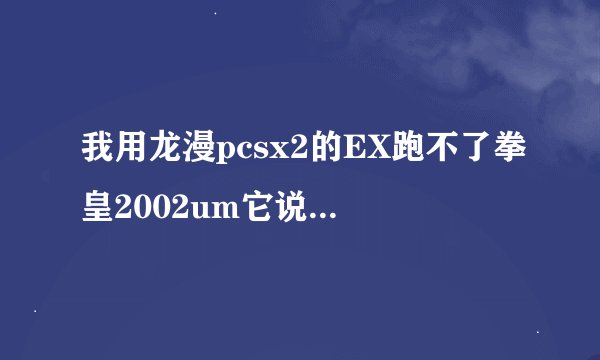 我用龙漫pcsx2的EX跑不了拳皇2002um它说“0x08ec7e2e”指令引用的“0x0000c004“内存