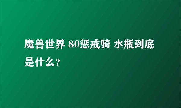 魔兽世界 80惩戒骑 水瓶到底是什么？