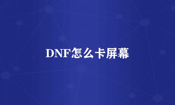 DNF怎么卡屏幕