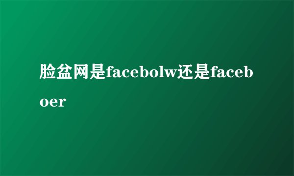 脸盆网是facebolw还是faceboer