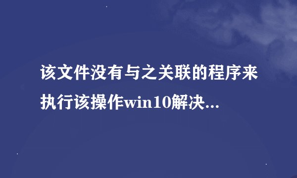 该文件没有与之关联的程序来执行该操作win10解决教程步骤