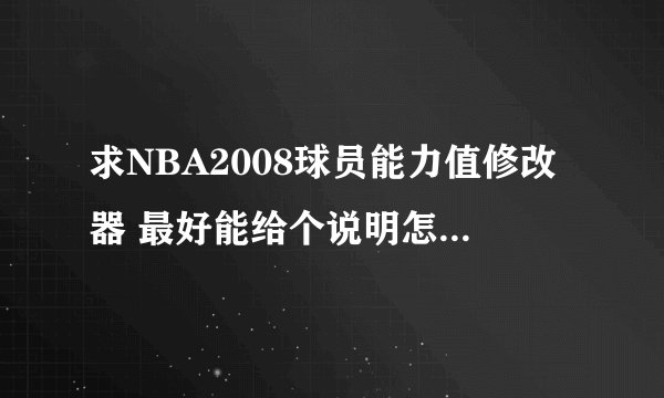 求NBA2008球员能力值修改器 最好能给个说明怎么用 谢谢了