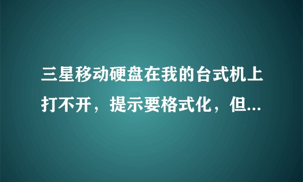 三星移动硬盘在我的台式机上打不开，提示要格式化，但选择格式化又格式化不成功，用磁盘管理发现是RAW格式