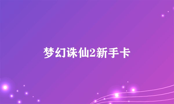 梦幻诛仙2新手卡