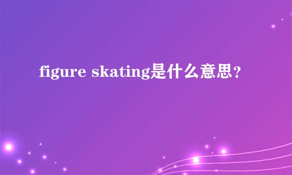 figure skating是什么意思？