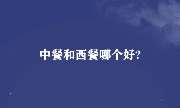中餐和西餐哪个好?