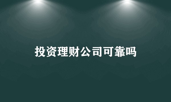 投资理财公司可靠吗
