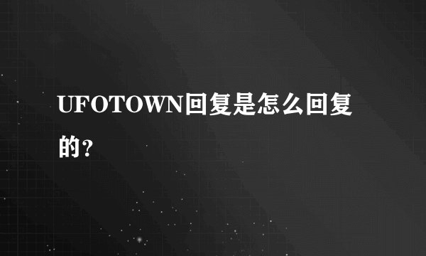 UFOTOWN回复是怎么回复的？