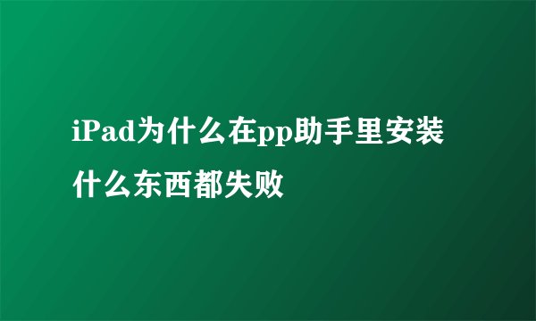 iPad为什么在pp助手里安装什么东西都失败