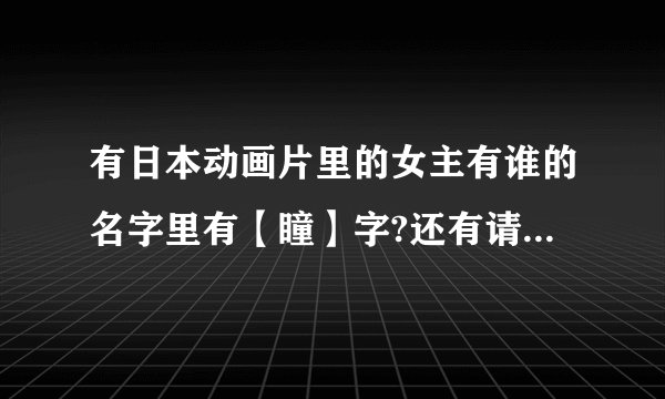 有日本动画片里的女主有谁的名字里有【瞳】字?还有请告诉我出自什么动画