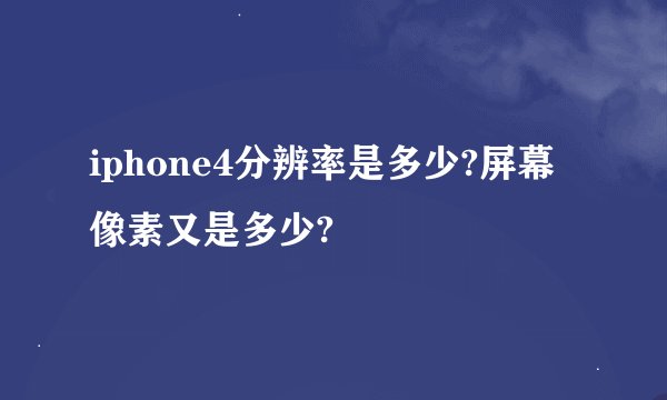 iphone4分辨率是多少?屏幕像素又是多少?