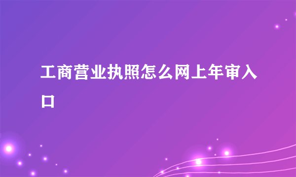 工商营业执照怎么网上年审入口