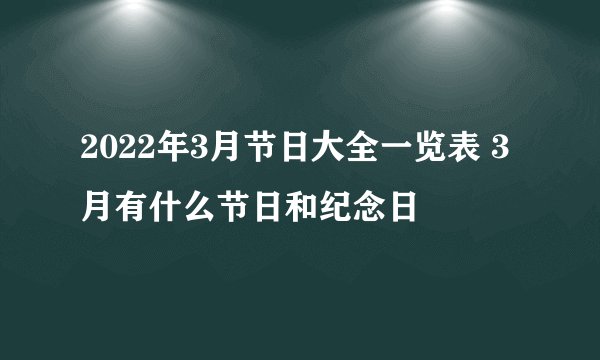 2022年3月节日大全一览表 3月有什么节日和纪念日