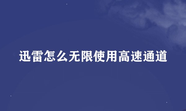 迅雷怎么无限使用高速通道