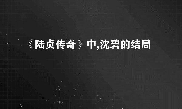 《陆贞传奇》中,沈碧的结局