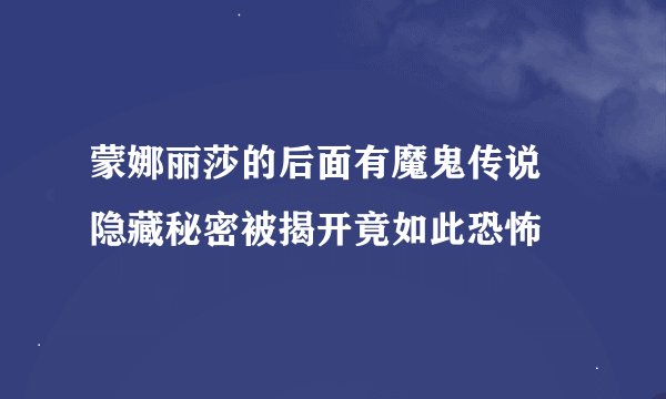 蒙娜丽莎的后面有魔鬼传说 隐藏秘密被揭开竟如此恐怖