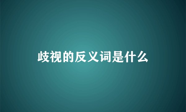 歧视的反义词是什么