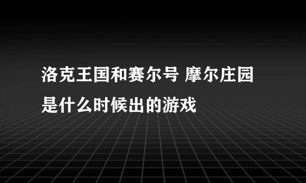 洛克王国和赛尔号 摩尔庄园是什么时候出的游戏