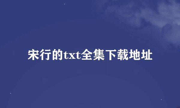 宋行的txt全集下载地址