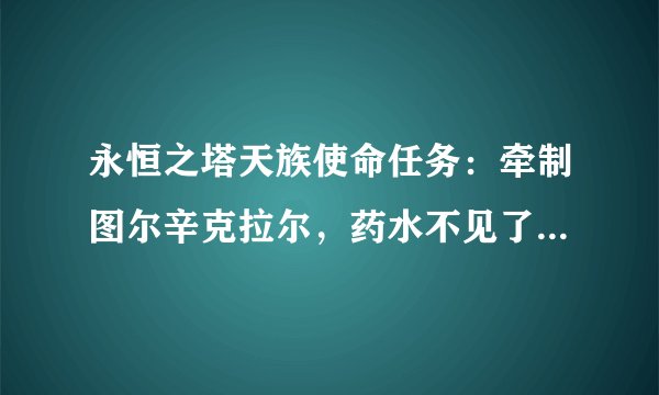 永恒之塔天族使命任务：牵制图尔辛克拉尔，药水不见了怎么办？