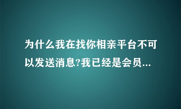 为什么我在找你相亲平台不可以发送消息?我已经是会员了为什么还不行？
