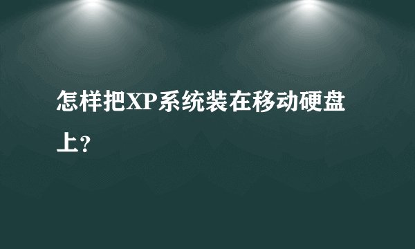怎样把XP系统装在移动硬盘上？