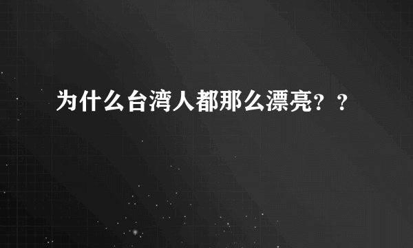 为什么台湾人都那么漂亮？？