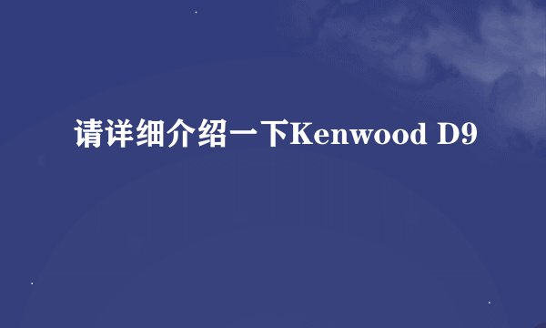 请详细介绍一下Kenwood D9