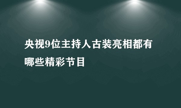 央视9位主持人古装亮相都有哪些精彩节目