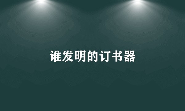 谁发明的订书器
