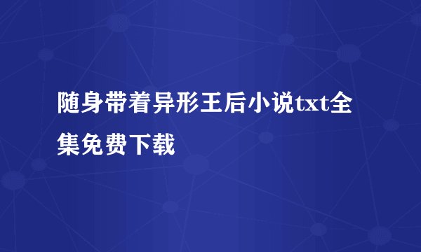 随身带着异形王后小说txt全集免费下载
