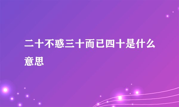 二十不惑三十而已四十是什么意思