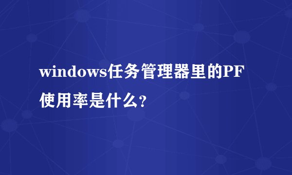 windows任务管理器里的PF使用率是什么？