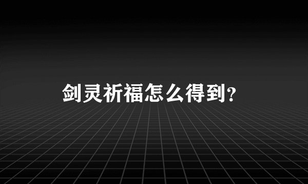 剑灵祈福怎么得到？