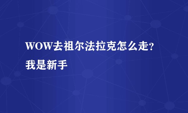 WOW去祖尔法拉克怎么走？我是新手