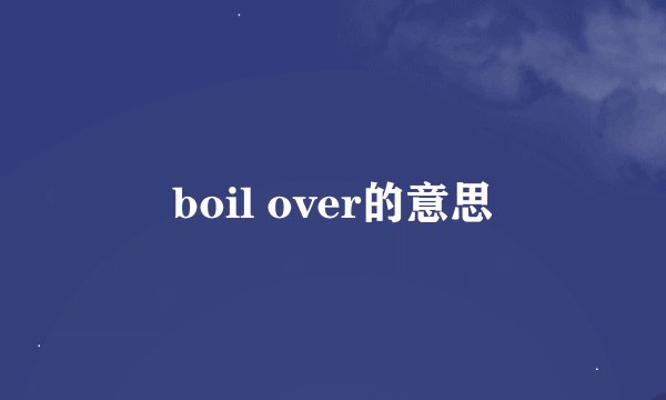 boil over的意思