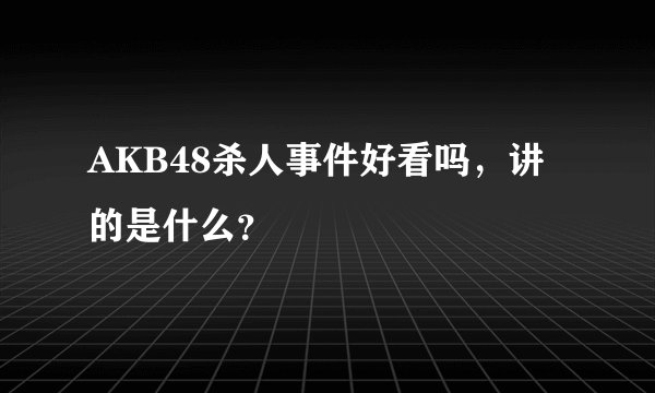 AKB48杀人事件好看吗，讲的是什么？